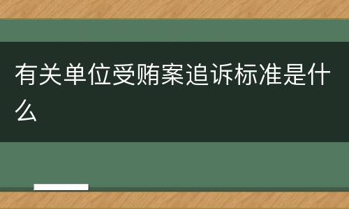 有关单位受贿案追诉标准是什么