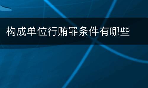 构成单位行贿罪条件有哪些
