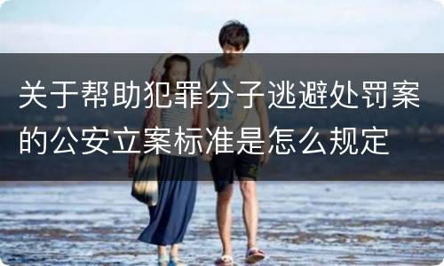 关于帮助犯罪分子逃避处罚案的公安立案标准是怎么规定