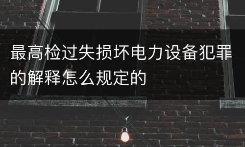 最高检过失损坏电力设备犯罪的解释怎么规定的
