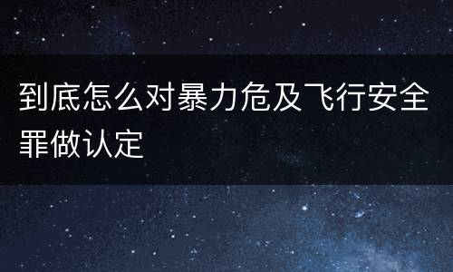 到底怎么对暴力危及飞行安全罪做认定