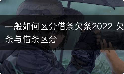 一般如何区分借条欠条2022 欠条与借条区分