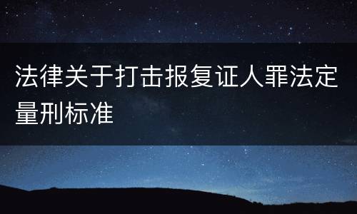 法律关于打击报复证人罪法定量刑标准