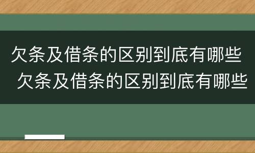 欠条及借条的区别到底有哪些 欠条及借条的区别到底有哪些呢
