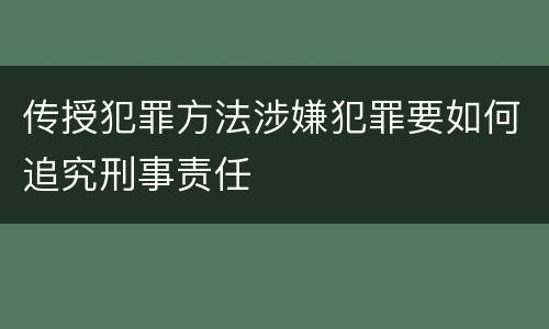 传授犯罪方法涉嫌犯罪要如何追究刑事责任