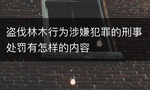 盗伐林木行为涉嫌犯罪的刑事处罚有怎样的内容