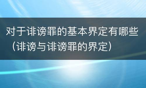 对于诽谤罪的基本界定有哪些（诽谤与诽谤罪的界定）