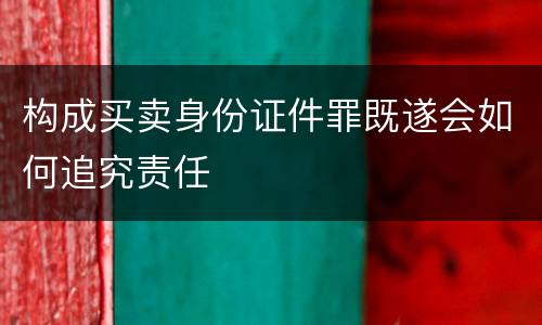 构成买卖身份证件罪既遂会如何追究责任