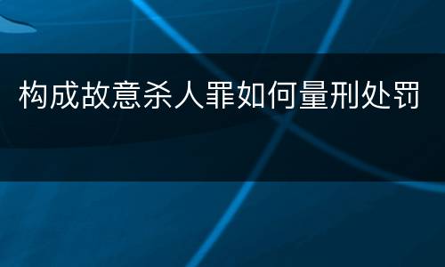 构成故意杀人罪如何量刑处罚