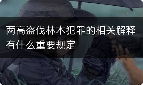 两高盗伐林木犯罪的相关解释有什么重要规定