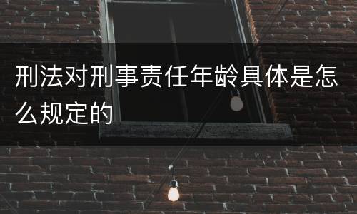 刑法对刑事责任年龄具体是怎么规定的