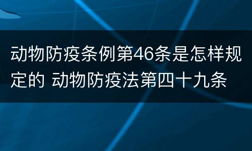 动物防疫条例第46条是怎样规定的 动物防疫法第四十九条