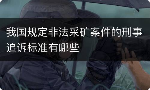 我国规定非法采矿案件的刑事追诉标准有哪些