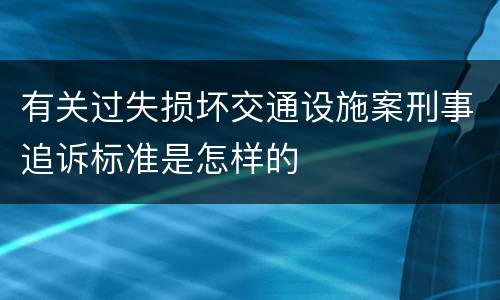 有关过失损坏交通设施案刑事追诉标准是怎样的