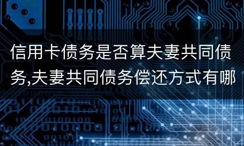 信用卡债务是否算夫妻共同债务,夫妻共同债务偿还方式有哪些