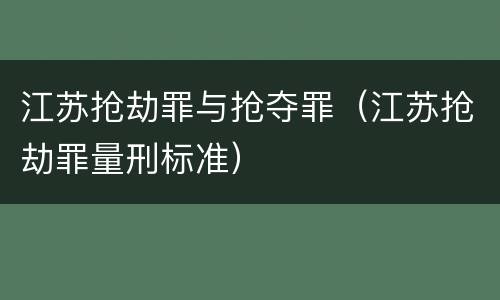 江苏抢劫罪与抢夺罪（江苏抢劫罪量刑标准）