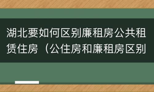 湖北要如何区别廉租房公共租赁住房（公住房和廉租房区别）