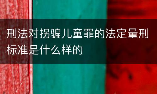 刑法对拐骗儿童罪的法定量刑标准是什么样的