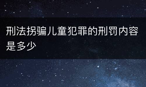 刑法拐骗儿童犯罪的刑罚内容是多少