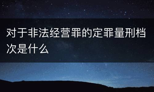 对于非法经营罪的定罪量刑档次是什么