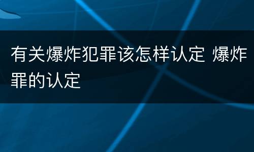 有关爆炸犯罪该怎样认定 爆炸罪的认定