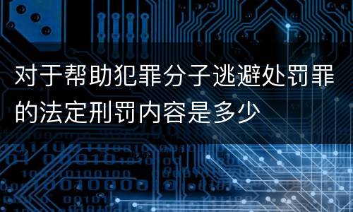 对于帮助犯罪分子逃避处罚罪的法定刑罚内容是多少