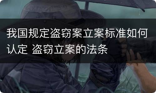我国规定盗窃案立案标准如何认定 盗窃立案的法条