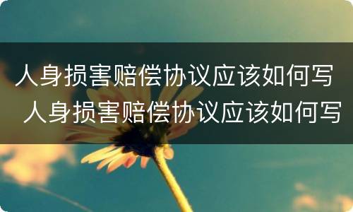 人身损害赔偿协议应该如何写 人身损害赔偿协议应该如何写范本