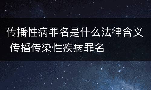 传播性病罪名是什么法律含义 传播传染性疾病罪名