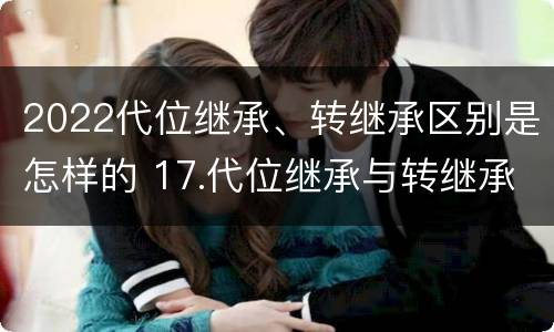 2022代位继承、转继承区别是怎样的 17.代位继承与转继承有哪些区别?