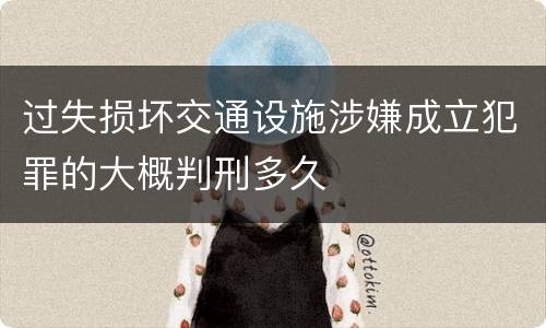 过失损坏交通设施涉嫌成立犯罪的大概判刑多久