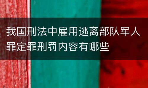 我国刑法中雇用逃离部队军人罪定罪刑罚内容有哪些