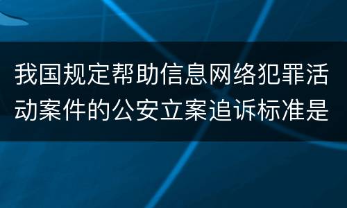 我国规定帮助信息网络犯罪活动案件的公安立案追诉标准是如何规定