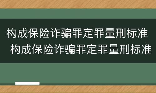 构成保险诈骗罪定罪量刑标准 构成保险诈骗罪定罪量刑标准是多少