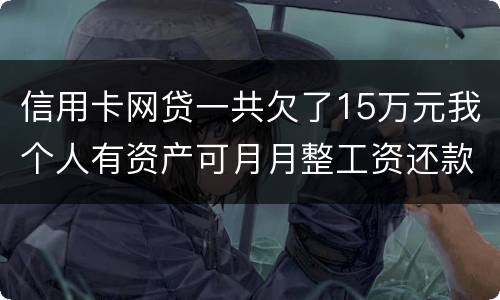 信用卡网贷一共欠了15万元我个人有资产可月月整工资还款不过也不够请问会判刑么