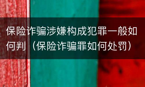 保险诈骗涉嫌构成犯罪一般如何判（保险诈骗罪如何处罚）