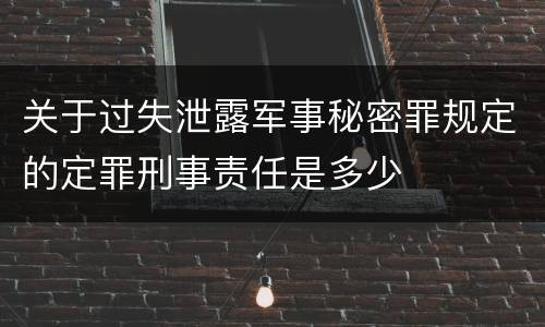 关于过失泄露军事秘密罪规定的定罪刑事责任是多少