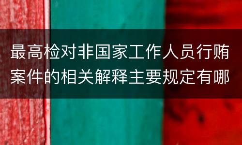 最高检对非国家工作人员行贿案件的相关解释主要规定有哪些