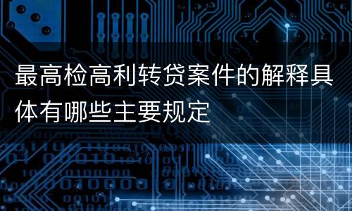 最高检高利转贷案件的解释具体有哪些主要规定