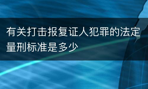 有关打击报复证人犯罪的法定量刑标准是多少