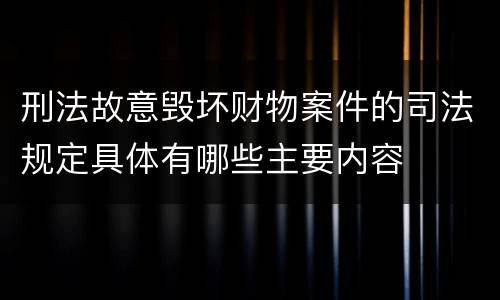 刑法故意毁坏财物案件的司法规定具体有哪些主要内容