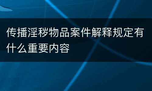 传播淫秽物品案件解释规定有什么重要内容
