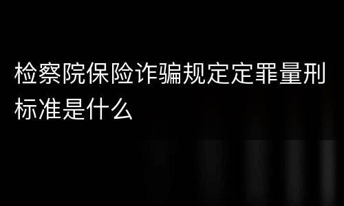 检察院保险诈骗规定定罪量刑标准是什么
