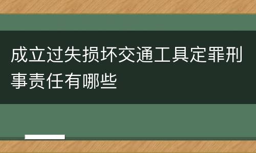 成立过失损坏交通工具定罪刑事责任有哪些