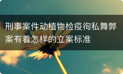 刑事案件动植物检疫徇私舞弊案有着怎样的立案标准