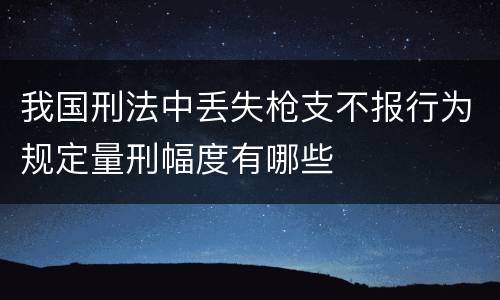 我国刑法中丢失枪支不报行为规定量刑幅度有哪些