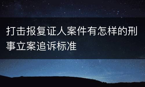 打击报复证人案件有怎样的刑事立案追诉标准