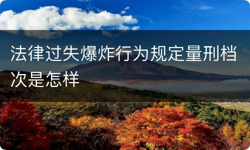 法律过失爆炸行为规定量刑档次是怎样
