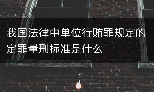 我国法律中单位行贿罪规定的定罪量刑标准是什么