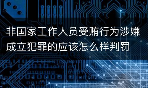 非国家工作人员受贿行为涉嫌成立犯罪的应该怎么样判罚